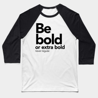 Be bold or extra bold, never regular. Baseball T-Shirt